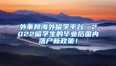 外事邦海外留学平台：2022留学生的毕业后国内落户新政策！