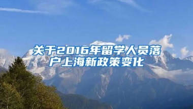 关于2016年留学人员落户上海新政策变化