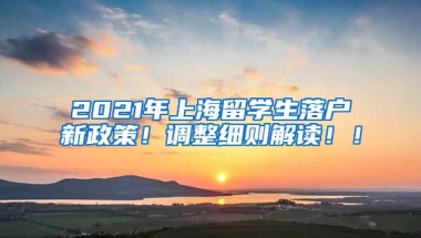 2021年上海留学生落户新政策！调整细则解读！！