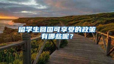 留学生回国可享受的政策有哪些呢？