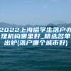 2022上海留学生落户办理机构哪里好_精选名单出炉(落户哪个城市好)