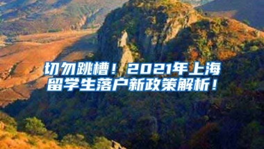 切勿跳槽！2021年上海留学生落户新政策解析！