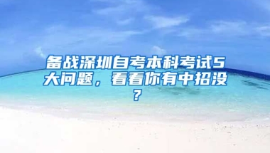 备战深圳自考本科考试5大问题，看看你有中招没？