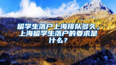 留学生落户上海排队多久，上海留学生落户的要求是什么？