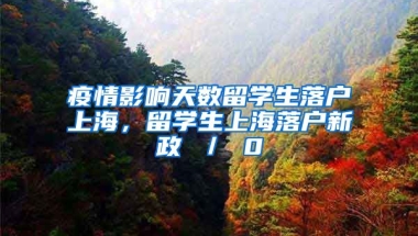 疫情影响天数留学生落户上海，留学生上海落户新政 ／ 0