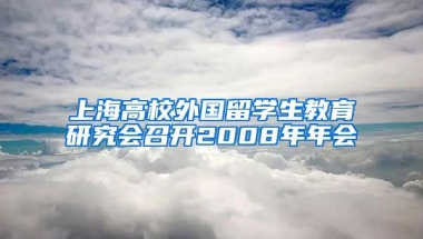 上海高校外国留学生教育研究会召开2008年年会