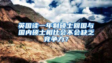 英国读一年制硕士回国与国内硕士相比会不会缺乏竞争力？