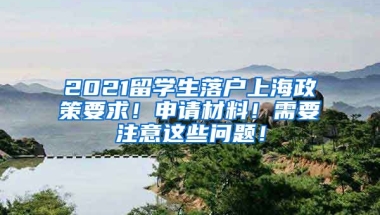 2021留学生落户上海政策要求！申请材料！需要注意这些问题！