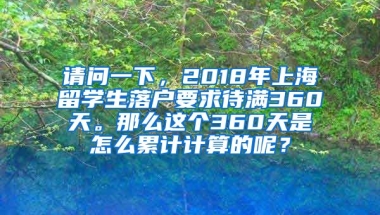 请问一下，2018年上海留学生落户要求待满360天。那么这个360天是怎么累计计算的呢？