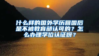 什么样的国外学历回国后是不被教育部认可的？怎么办理学位认证呀？