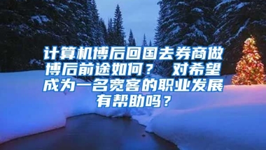 计算机博后回国去券商做博后前途如何？ 对希望成为一名宽客的职业发展有帮助吗？