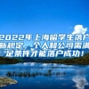 2022年上海留学生落户新规定，个人和公司需满足条件才能落户成功！