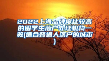 2022上海品牌度比较高的留学生落户办理机构一览(适合普通人落户的城市)