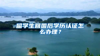 留学生回国后学历认证怎么办理？