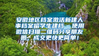 安徽地区档案激活新建人事档案留学生建档  使用微信扫描二维码分享朋友圈，成交更快更简单！