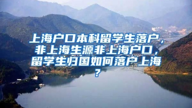 上海户口本科留学生落户，非上海生源非上海户口，留学生归国如何落户上海？