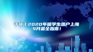 干货丨2020年留学生落户上海9月最全指南！