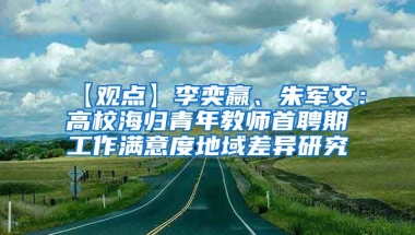 【观点】李奕嬴、朱军文：高校海归青年教师首聘期工作满意度地域差异研究