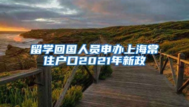 留学回国人员申办上海常住户口2021年新政