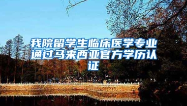 我院留学生临床医学专业通过马来西亚官方学历认证