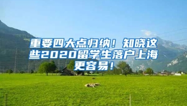 重要四大点归纳！知晓这些2020留学生落户上海更容易！