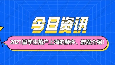 2021留学生落户上海需要符合什么条件？附详细落户流程介绍！