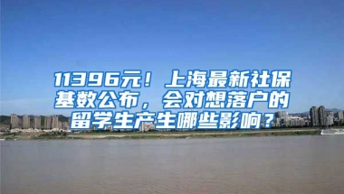 11396元！上海最新社保基数公布，会对想落户的留学生产生哪些影响？