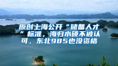 原创上海公开“储备人才”标准，海归水硕不被认可，东北985也没资格