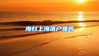 海归上海落户难吗