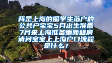 我是上海的留学生落户的公共户宝宝5月出生准备7月来上海准备重新租房请问宝宝上上海户口流程是什么？