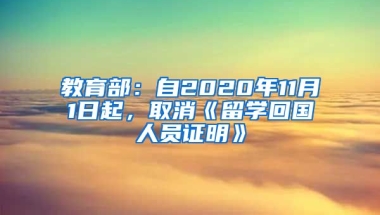 教育部：自2020年11月1日起，取消《留学回国人员证明》