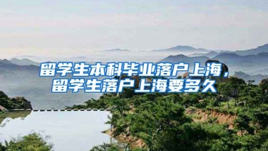 留学生本科毕业落户上海，留学生落户上海要多久