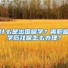 什么是出国留学？离职留学后社保怎么办理？