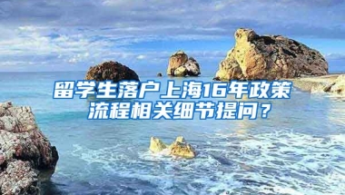 留学生落户上海16年政策 流程相关细节提问？