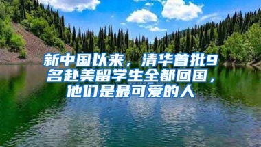 新中国以来，清华首批9名赴美留学生全都回国，他们是最可爱的人