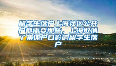 留学生落户上海社区公共户都需要那些，上海取消了集体户口影响留学生落户