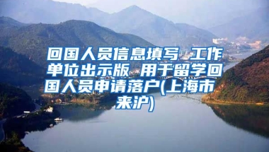 回国人员信息填写 工作单位出示版 用于留学回国人员申请落户(上海市 来沪)