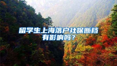 留学生上海落户社保断档有影响吗？