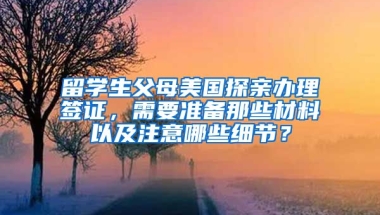 留学生父母美国探亲办理签证，需要准备那些材料以及注意哪些细节？