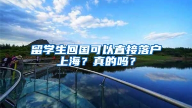 留学生回国可以直接落户上海？真的吗？