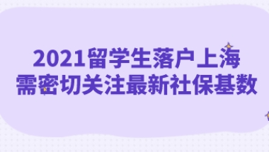 2021留学生落户上海，需密切关注最新社保基数