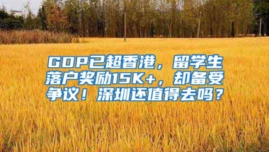 GDP已超香港，留学生落户奖励15K+，却备受争议！深圳还值得去吗？