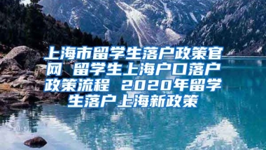 上海市留学生落户政策官网 留学生上海户口落户政策流程 2020年留学生落户上海新政策