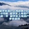 留学生落户上海政策2020攻略 留学生上海落户满一年 留学生上海落户审批查询