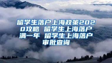 留学生落户上海政策2020攻略 留学生上海落户满一年 留学生上海落户审批查询