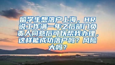 留学生想落户上海，HR说工作满一年之后部门负责人同意后可以帮我办理，这样能成功落户吗？风险大吗？