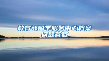 教育部留学服务中心档案问题答疑