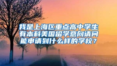 我是上海区重点高中学生有本科美国留学意向请问能申请到什么样的学校？