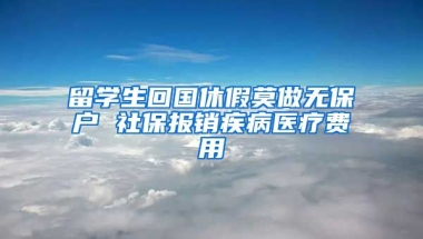 留学生回国休假莫做无保户 社保报销疾病医疗费用