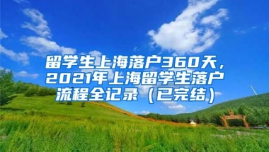 留学生上海落户360天，2021年上海留学生落户流程全记录（已完结）